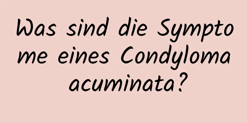 Was sind die Symptome eines Condyloma acuminata?