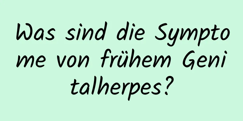 Was sind die Symptome von frühem Genitalherpes?