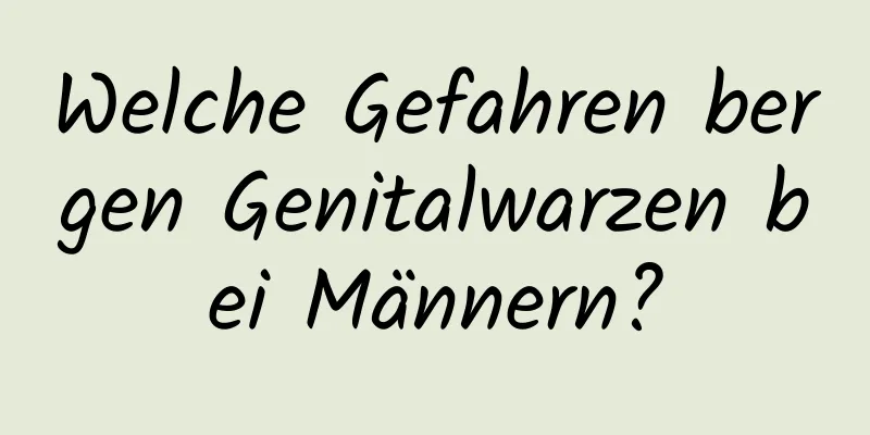 Welche Gefahren bergen Genitalwarzen bei Männern?