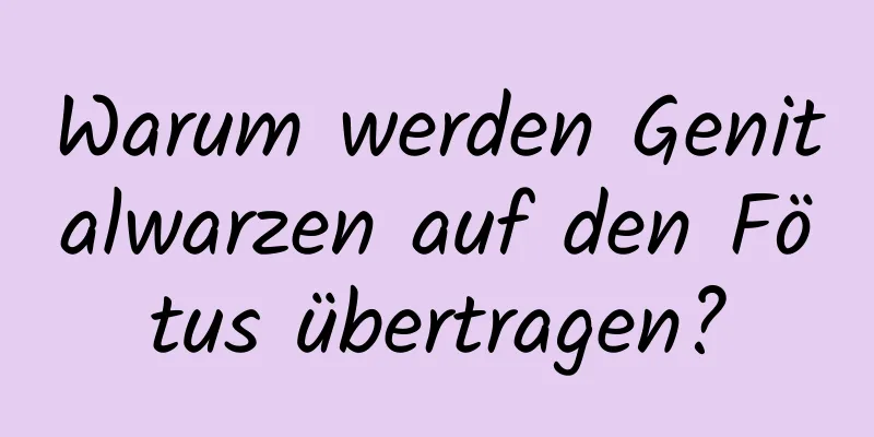 Warum werden Genitalwarzen auf den Fötus übertragen?