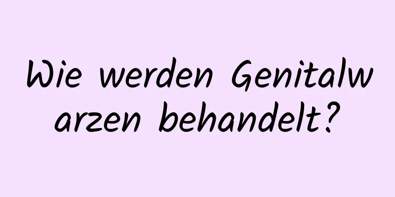 Wie werden Genitalwarzen behandelt?