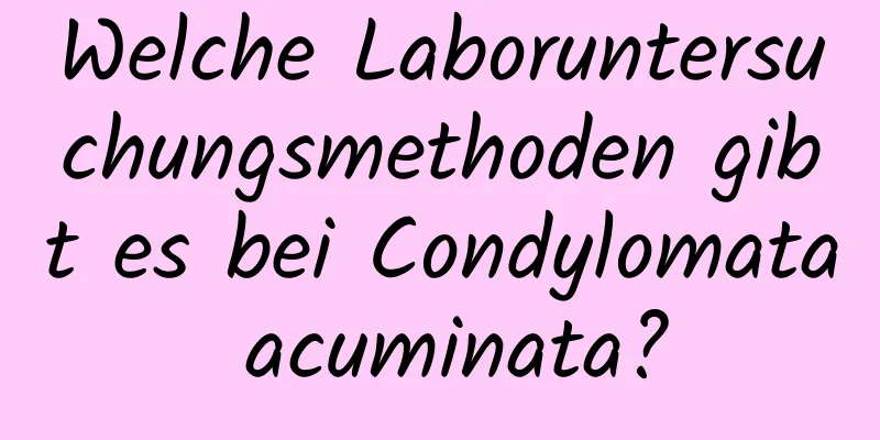 Welche Laboruntersuchungsmethoden gibt es bei Condylomata acuminata?