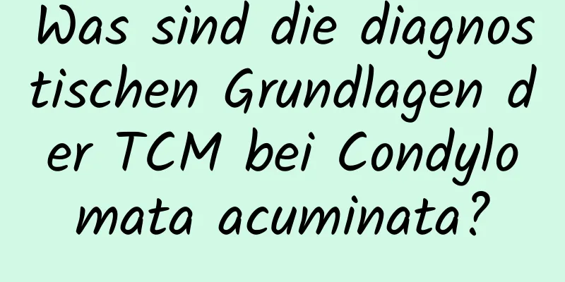 Was sind die diagnostischen Grundlagen der TCM bei Condylomata acuminata?