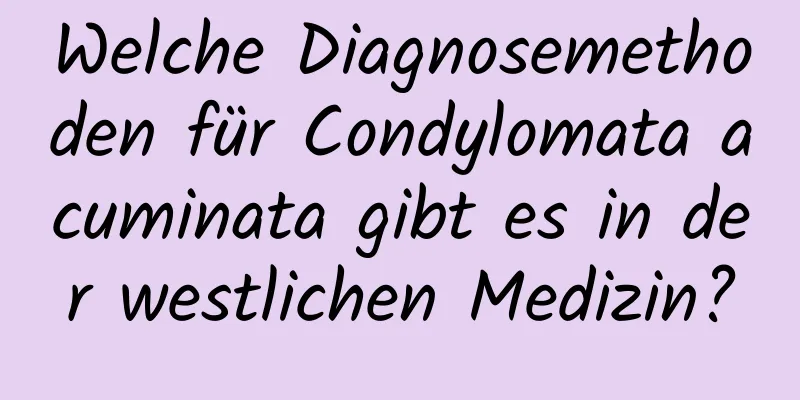 Welche Diagnosemethoden für Condylomata acuminata gibt es in der westlichen Medizin?