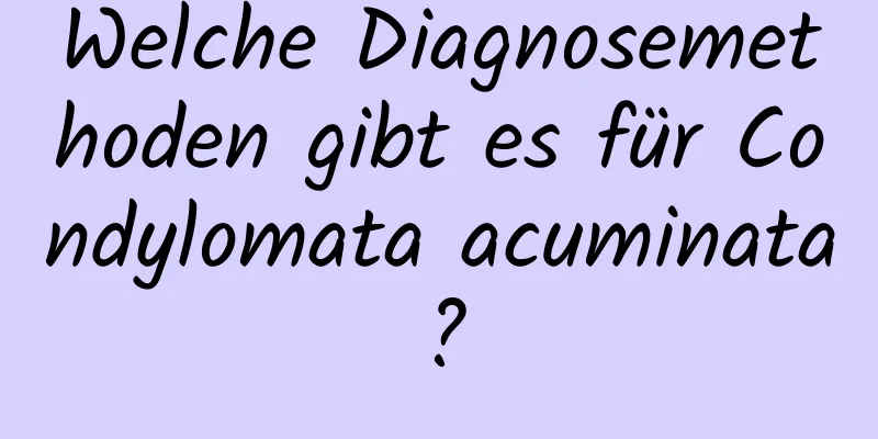 Welche Diagnosemethoden gibt es für Condylomata acuminata?