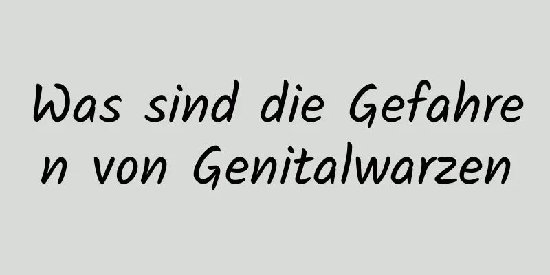 Was sind die Gefahren von Genitalwarzen