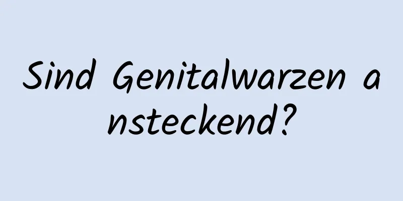 Sind Genitalwarzen ansteckend?