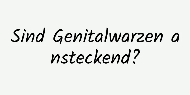 Sind Genitalwarzen ansteckend?