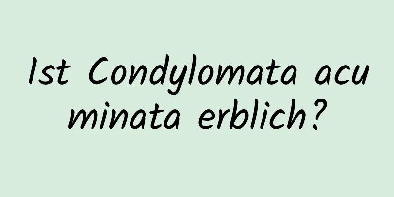 Ist Condylomata acuminata erblich?
