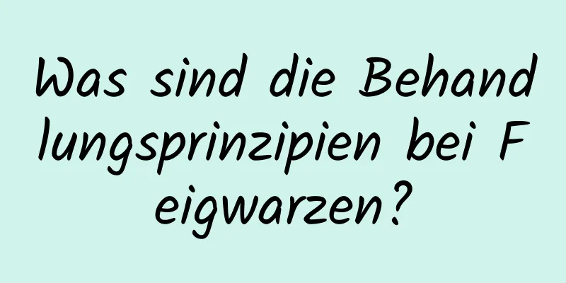 Was sind die Behandlungsprinzipien bei Feigwarzen?