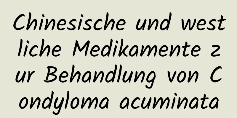 Chinesische und westliche Medikamente zur Behandlung von Condyloma acuminata