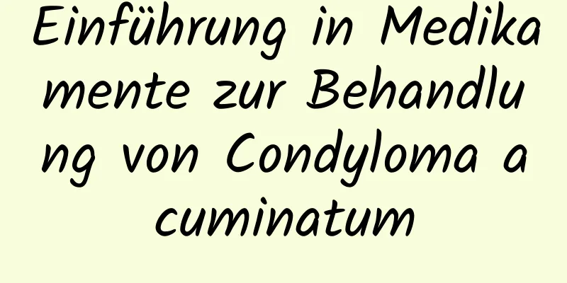 Einführung in Medikamente zur Behandlung von Condyloma acuminatum