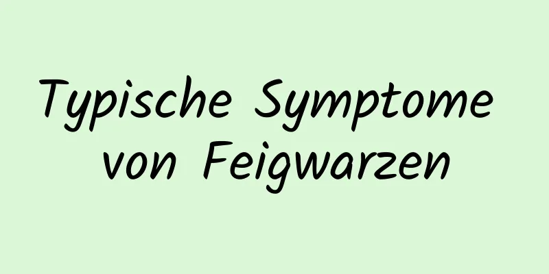 Typische Symptome von Feigwarzen