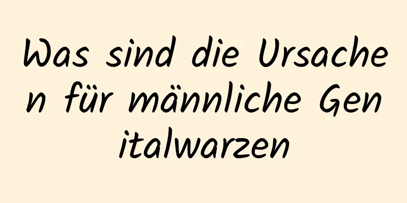 Was sind die Ursachen für männliche Genitalwarzen