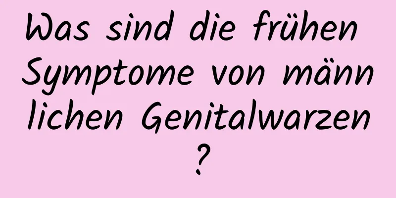 Was sind die frühen Symptome von männlichen Genitalwarzen?