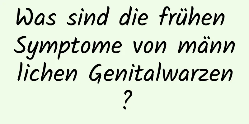 Was sind die frühen Symptome von männlichen Genitalwarzen?