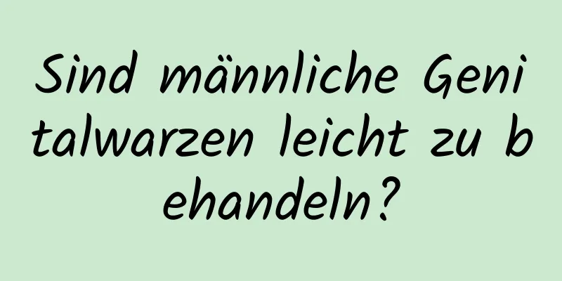 Sind männliche Genitalwarzen leicht zu behandeln?