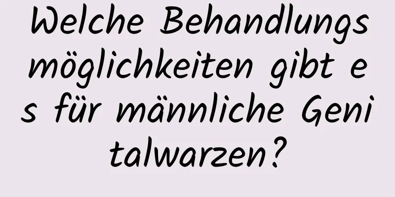 Welche Behandlungsmöglichkeiten gibt es für männliche Genitalwarzen?