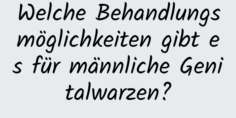 Welche Behandlungsmöglichkeiten gibt es für männliche Genitalwarzen?