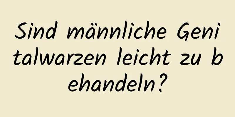 Sind männliche Genitalwarzen leicht zu behandeln?