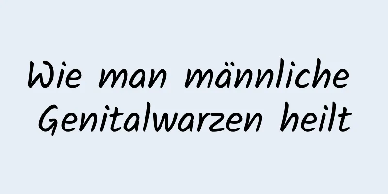 Wie man männliche Genitalwarzen heilt