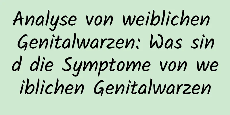 Analyse von weiblichen Genitalwarzen: Was sind die Symptome von weiblichen Genitalwarzen