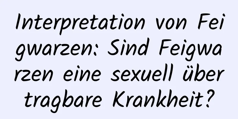 Interpretation von Feigwarzen: Sind Feigwarzen eine sexuell übertragbare Krankheit?