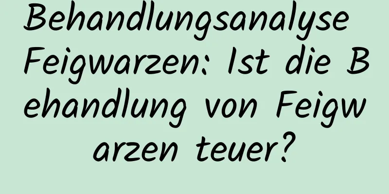 Behandlungsanalyse Feigwarzen: Ist die Behandlung von Feigwarzen teuer?