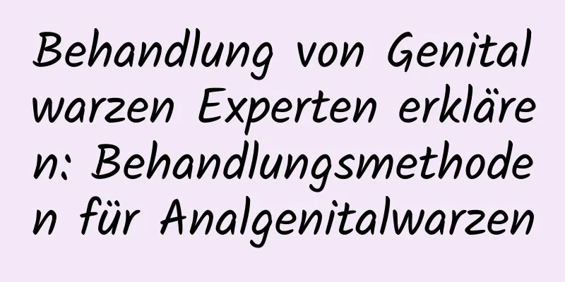 Behandlung von Genitalwarzen Experten erklären: Behandlungsmethoden für Analgenitalwarzen