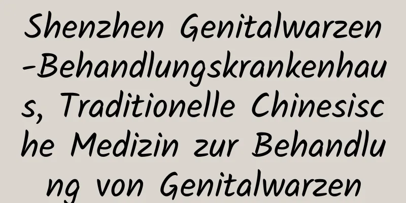 Shenzhen Genitalwarzen-Behandlungskrankenhaus, Traditionelle Chinesische Medizin zur Behandlung von Genitalwarzen
