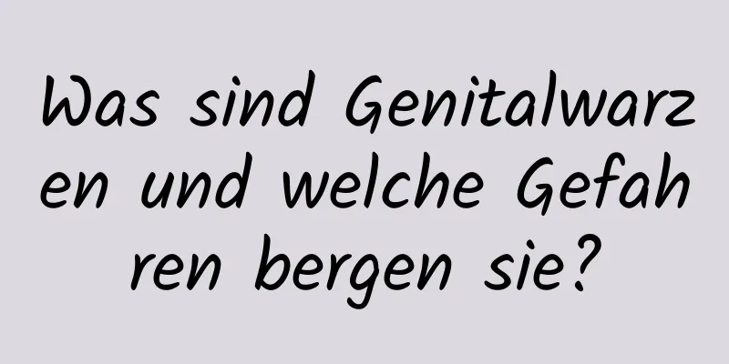 Was sind Genitalwarzen und welche Gefahren bergen sie?