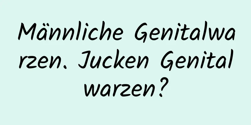 Männliche Genitalwarzen. Jucken Genitalwarzen?