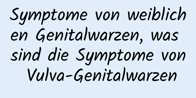 Symptome von weiblichen Genitalwarzen, was sind die Symptome von Vulva-Genitalwarzen