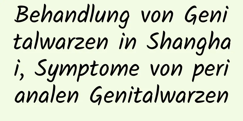 Behandlung von Genitalwarzen in Shanghai, Symptome von perianalen Genitalwarzen