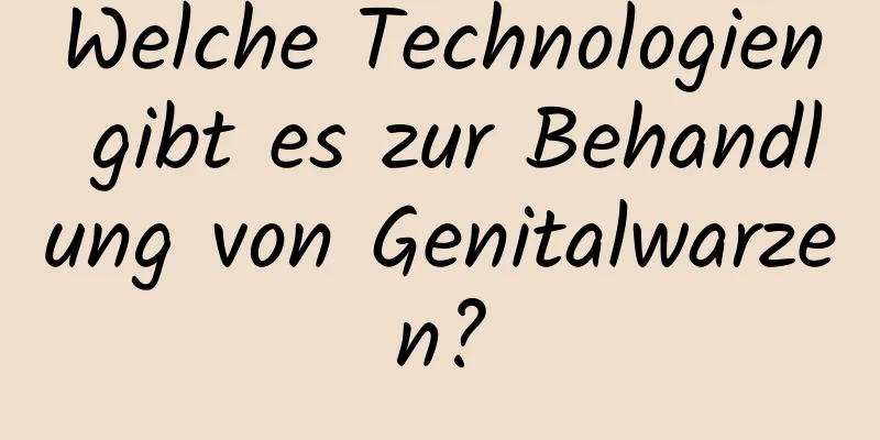 Welche Technologien gibt es zur Behandlung von Genitalwarzen?