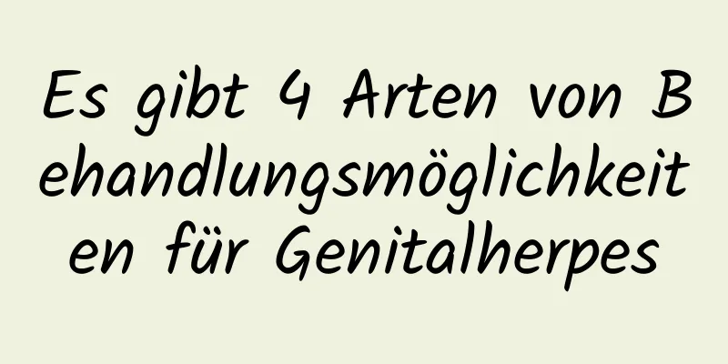 Es gibt 4 Arten von Behandlungsmöglichkeiten für Genitalherpes
