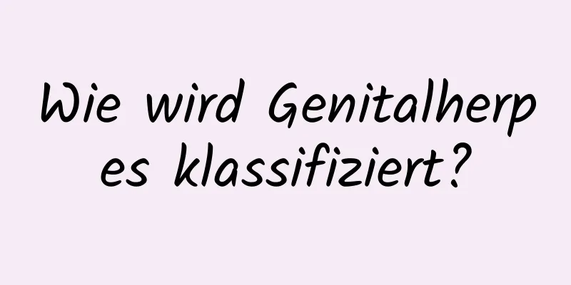 Wie wird Genitalherpes klassifiziert?