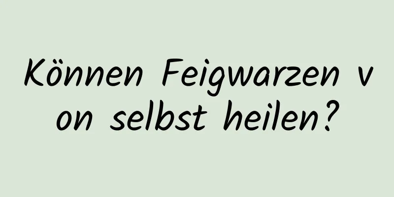 Können Feigwarzen von selbst heilen?