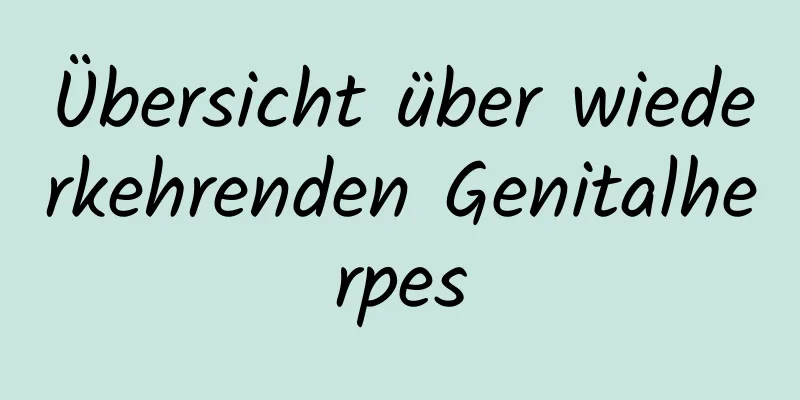 Übersicht über wiederkehrenden Genitalherpes
