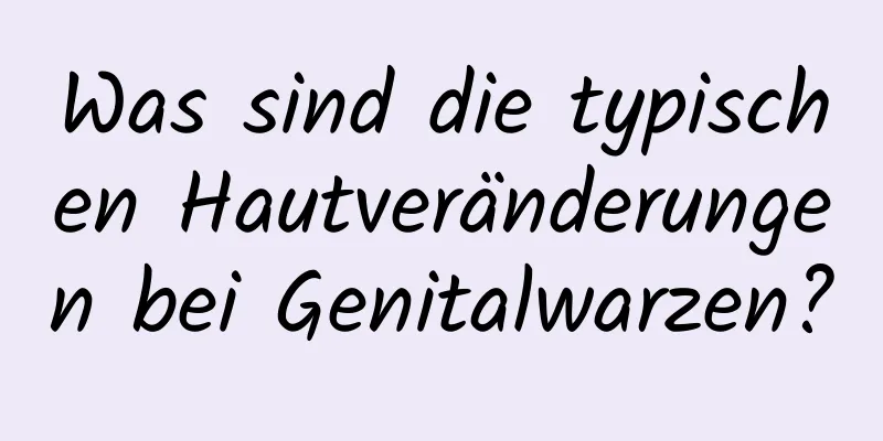 Was sind die typischen Hautveränderungen bei Genitalwarzen?