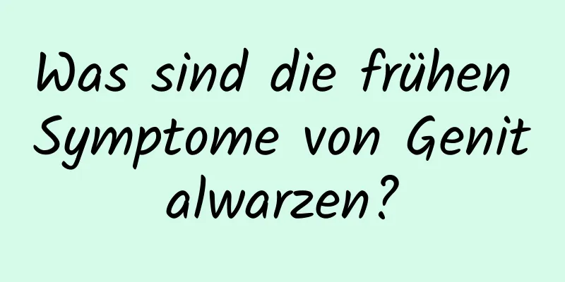Was sind die frühen Symptome von Genitalwarzen?